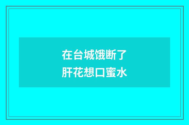 在台城饿断了肝花想口蜜水