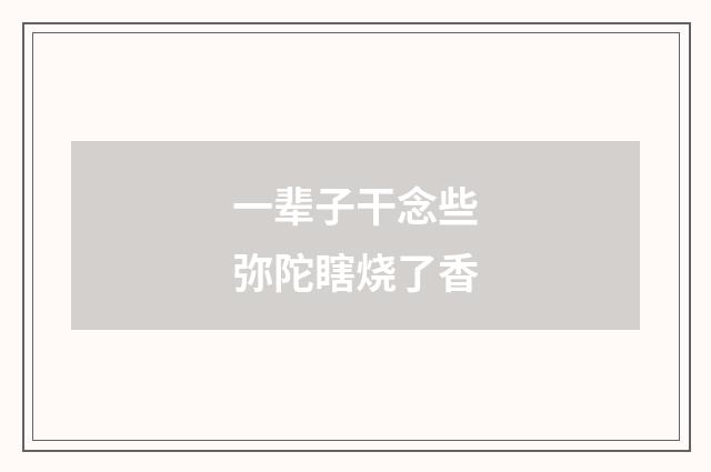 一辈子干念些弥陀瞎烧了香