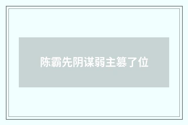 陈霸先阴谋弱主篡了位