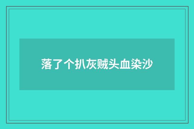 落了个扒灰贼头血染沙