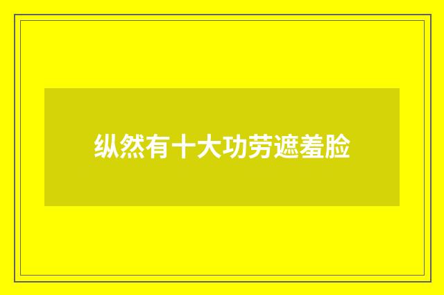 纵然有十大功劳遮羞脸