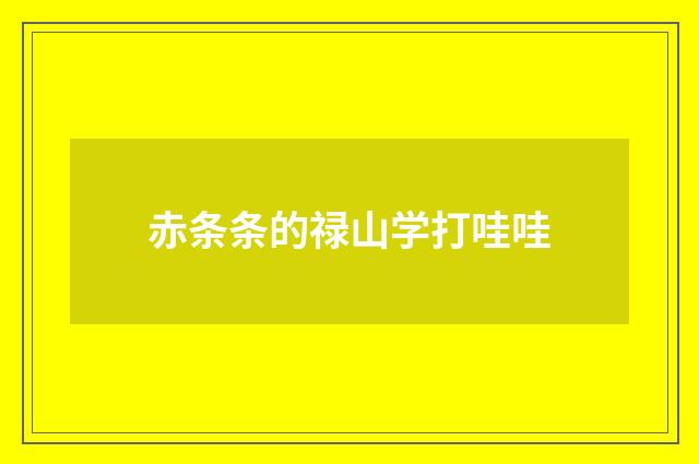 赤条条的禄山学打哇哇
