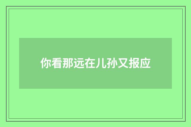 你看那远在儿孙又报应