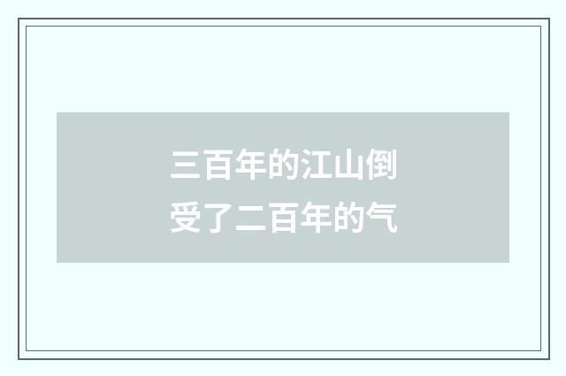 三百年的江山倒受了二百年的气