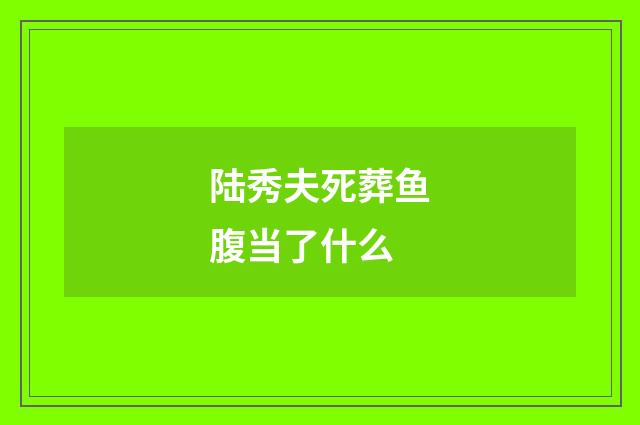 陆秀夫死葬鱼腹当了什么