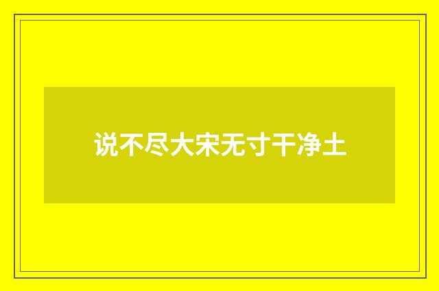 说不尽大宋无寸干净土