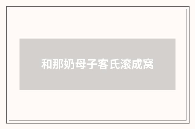 和那奶母子客氏滚成窝