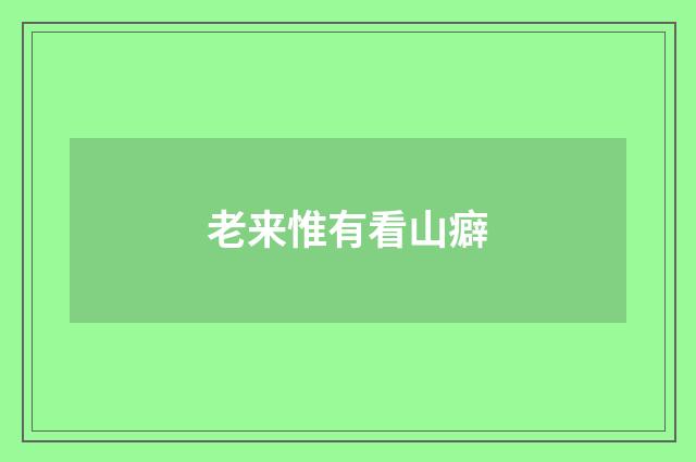 老来惟有看山癖
