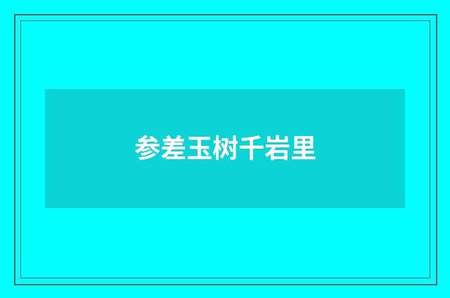 参差玉树千岩里