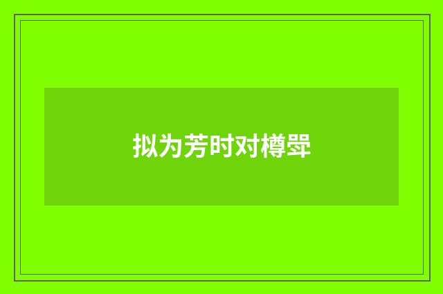 拟为芳时对樽斝