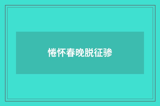 惓怀春晚脱征骖