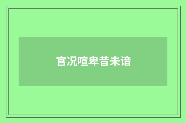 官况喧卑昔未谙