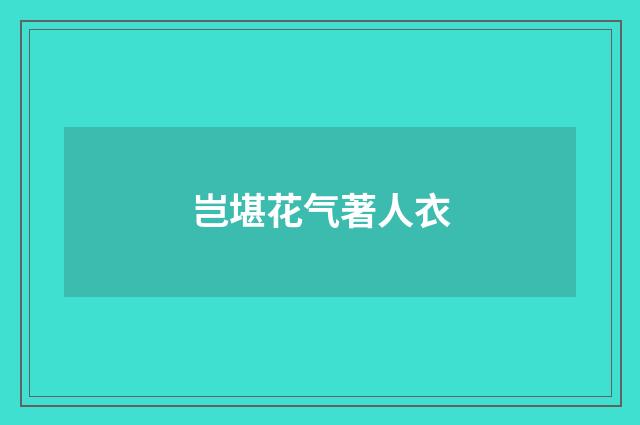岂堪花气著人衣