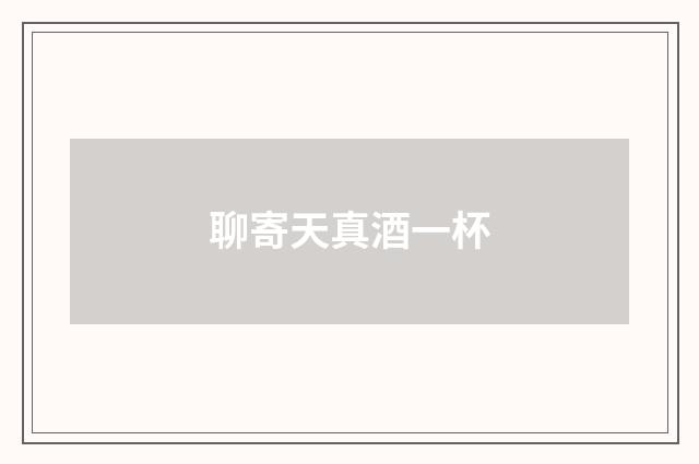 聊寄天真酒一杯