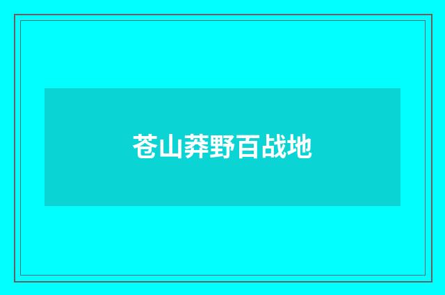 苍山莽野百战地