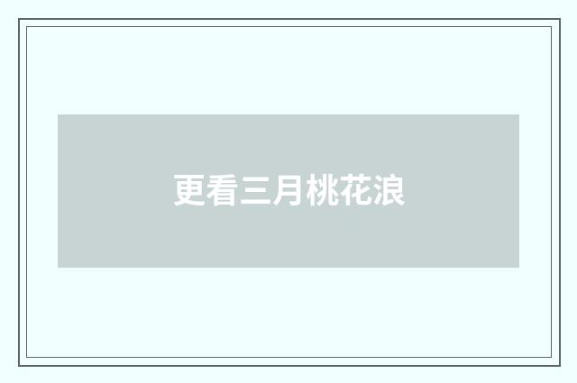 更看三月桃花浪