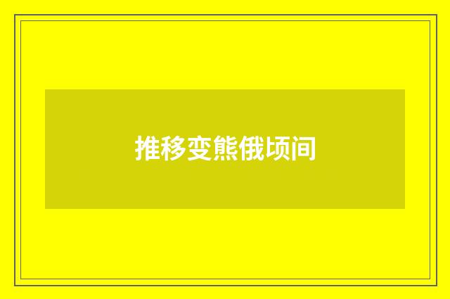 推移变熊俄顷间