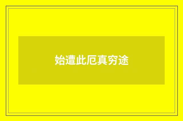 始遭此厄真穷途