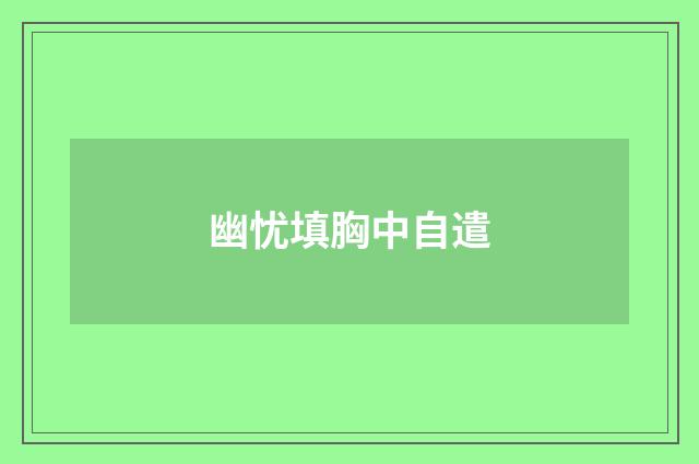 幽忧填胸中自遣