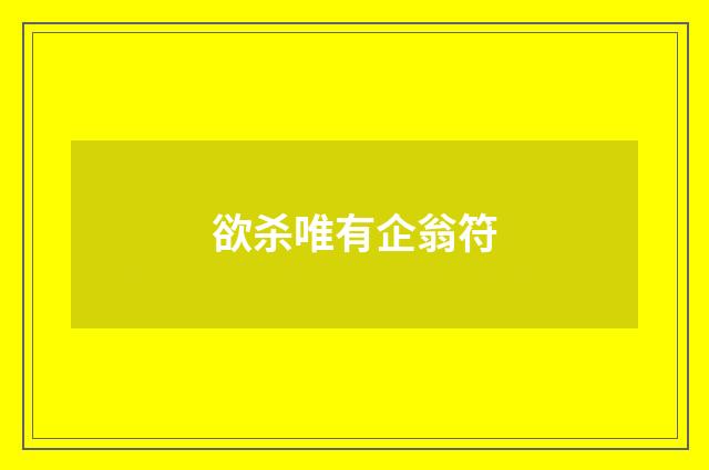 欲杀唯有企翁符