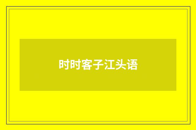 时时客子江头语