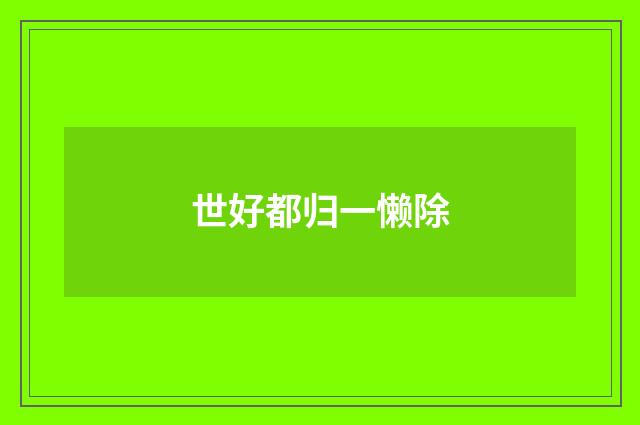 世好都归一懒除