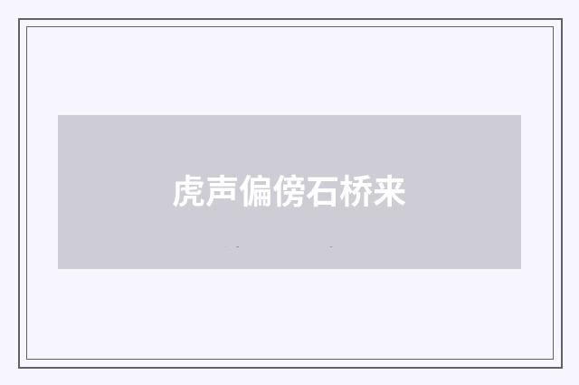 虎声偏傍石桥来
