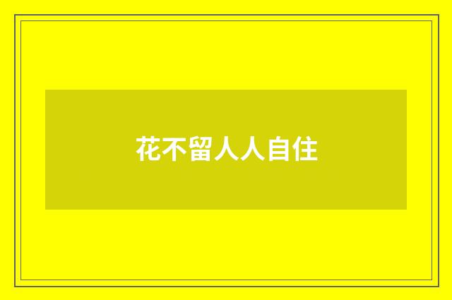 花不留人人自住