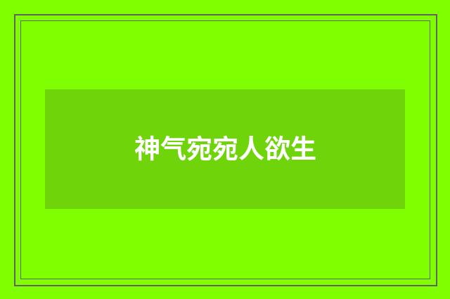 神气宛宛人欲生