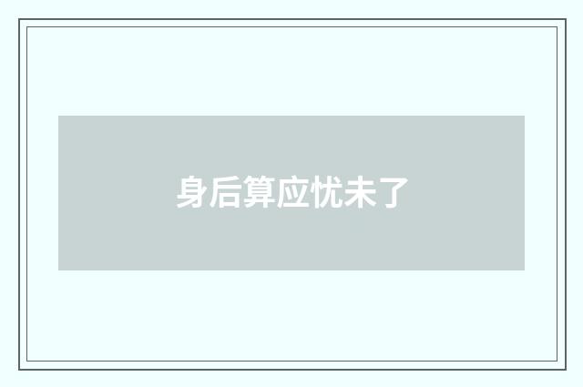 身后算应忧未了