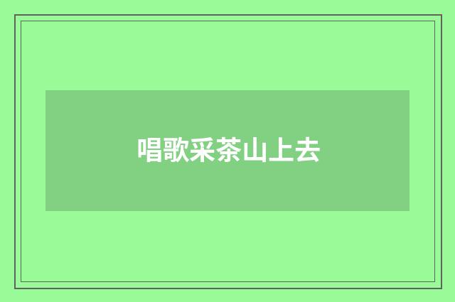 唱歌采茶山上去