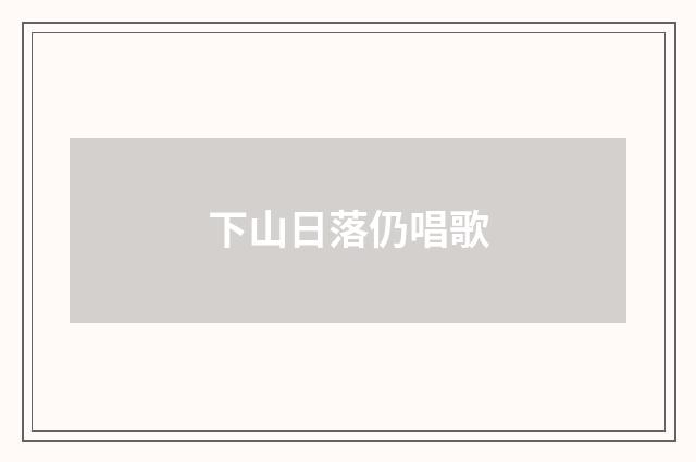 下山日落仍唱歌