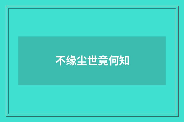 不缘尘世竟何知