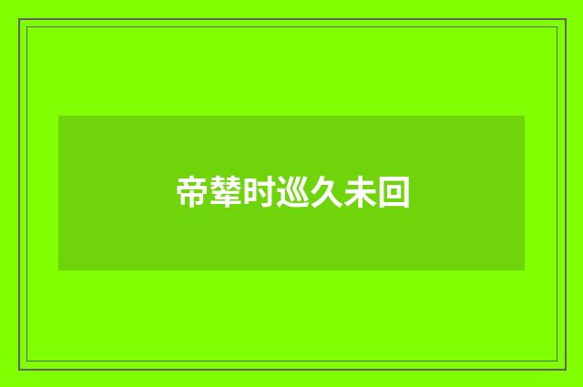帝辇时巡久未回