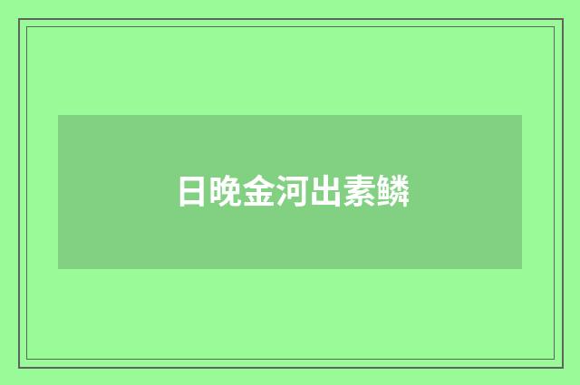 日晚金河出素鳞