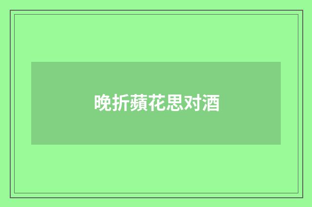 晚折蘋花思对酒