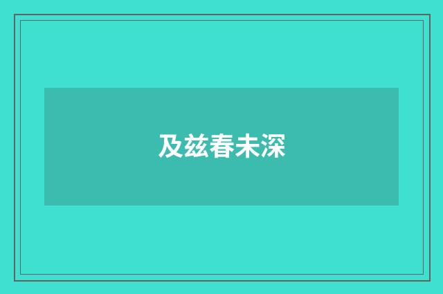及兹春未深