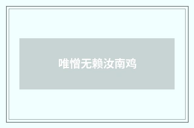 唯憎无赖汝南鸡