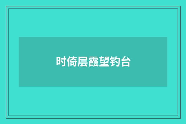 时倚层霞望钓台