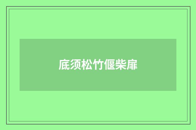 底须松竹偃柴扉