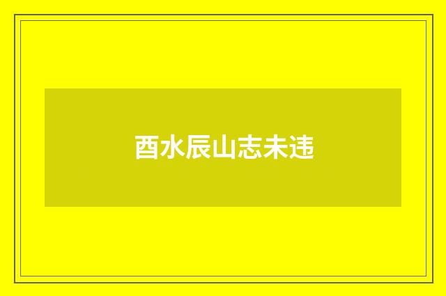 酉水辰山志未违