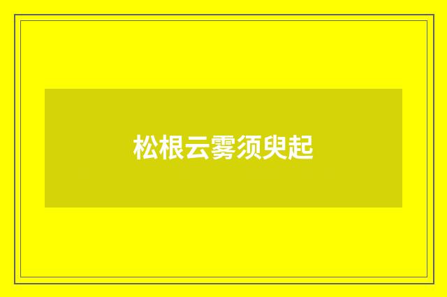 松根云雾须臾起