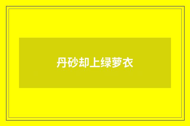 丹砂却上绿萝衣