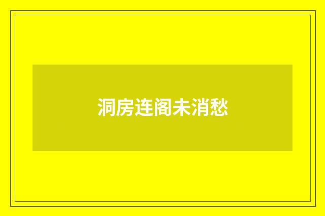 洞房连阁未消愁