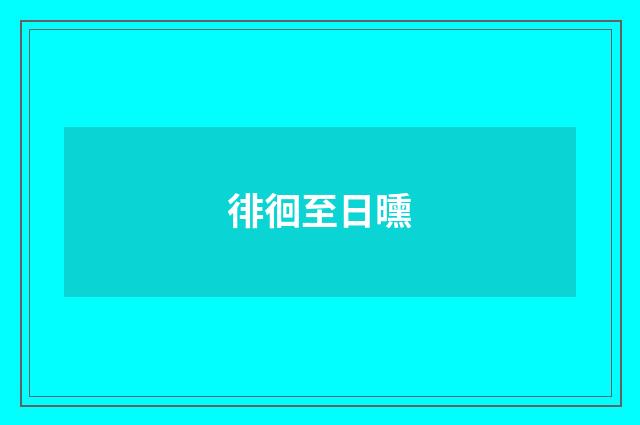 徘徊至日曛