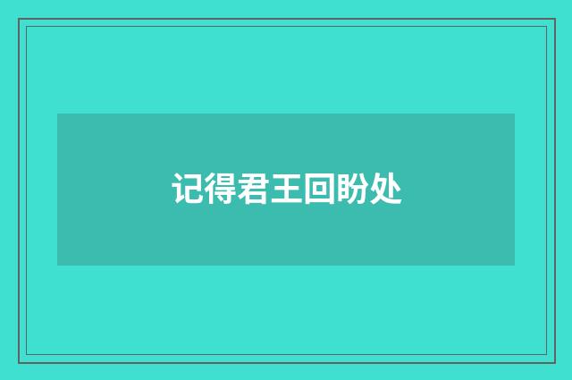 记得君王回盼处