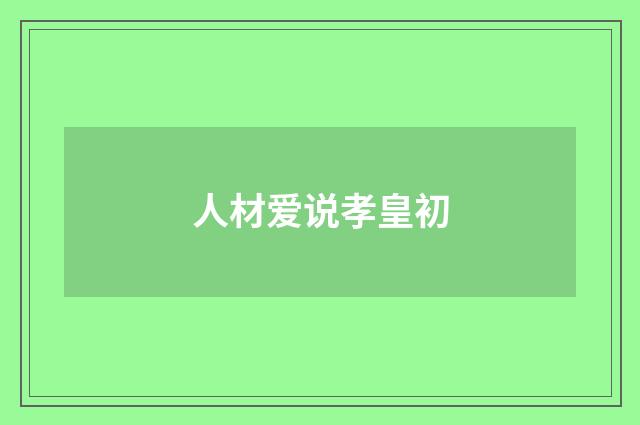 人材爱说孝皇初