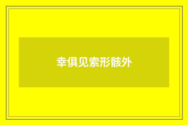 幸俱见索形骸外
