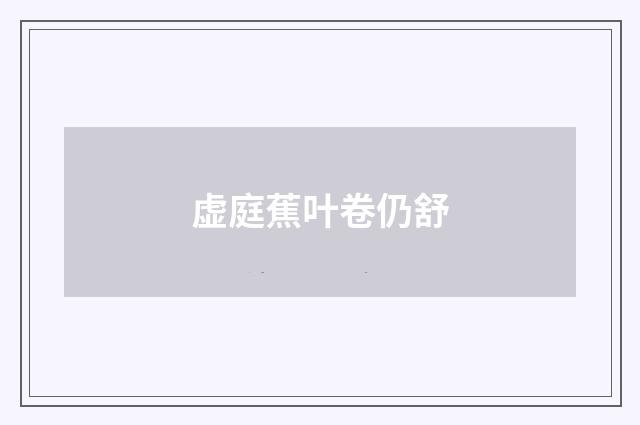 虚庭蕉叶卷仍舒