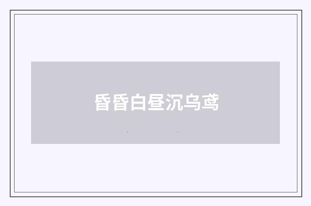 昏昏白昼沉乌鸢